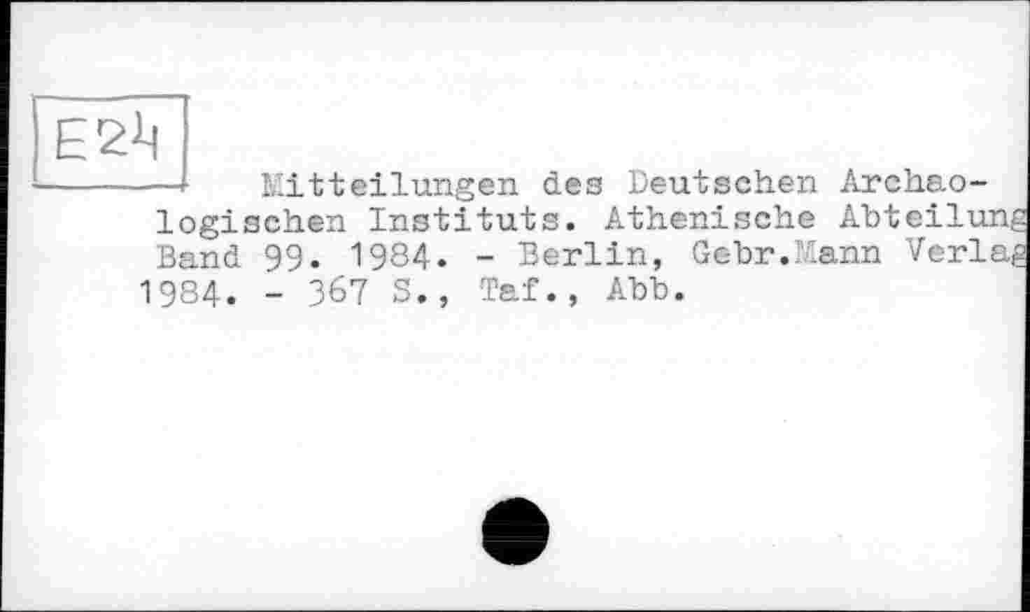 ﻿—Mitteilungen des Deutschen Archäologischen Instituts. Athenische Abteilu Band 99. 1984. - Berlin, Gebr.xann Verl 1984. - 367 S., Taf., Abb.